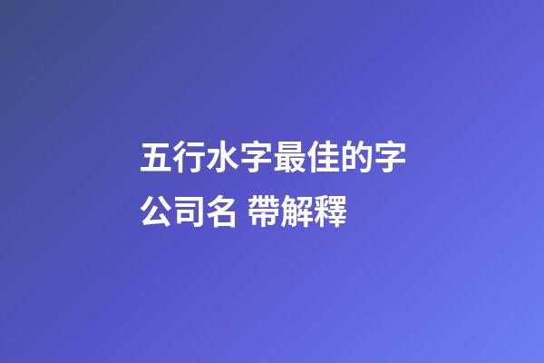 五行水字最佳的字公司名 帶解釋-第1張-公司起名-玄機(jī)派